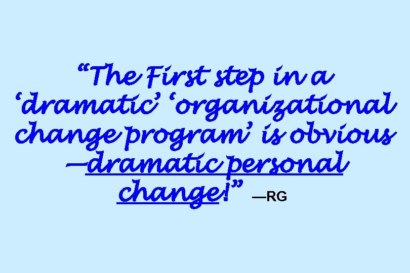 “The First step in a ‘dramatic’ ‘organizational change program’ is obvious —dramatic personal change!”