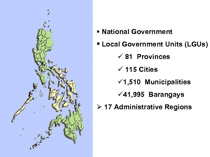 § National Government § Local Government Units (LGUs) ü 81 Provinces ü 115 Cities