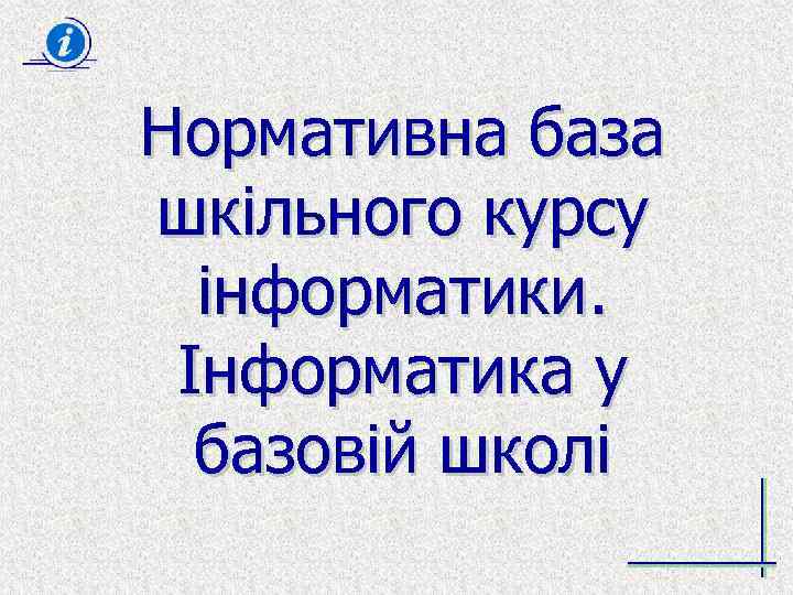 Нормативна база шкільного курсу інформатики. Інформатика у базовій школі 