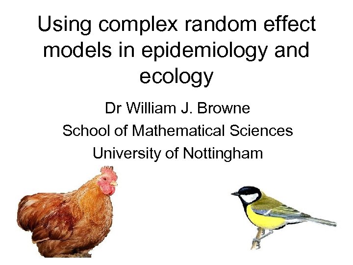 Using complex random effect models in epidemiology and ecology Dr William J. Browne School