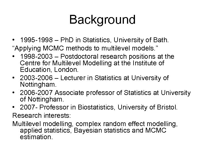 Background • 1995 -1998 – Ph. D in Statistics, University of Bath. “Applying MCMC