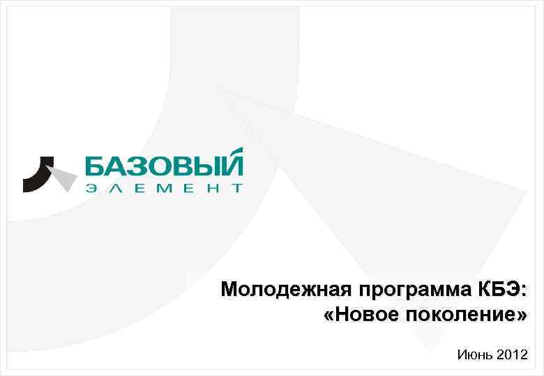 Молодежная программа КБЭ: «Новое поколение» 1 Июнь 2012 