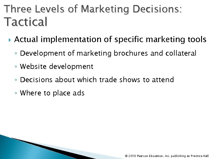 Three Levels of Marketing Decisions: Tactical Actual implementation of specific marketing tools ◦ Development