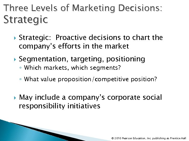 Three Levels of Marketing Decisions: Strategic: Proactive decisions to chart the company’s efforts in