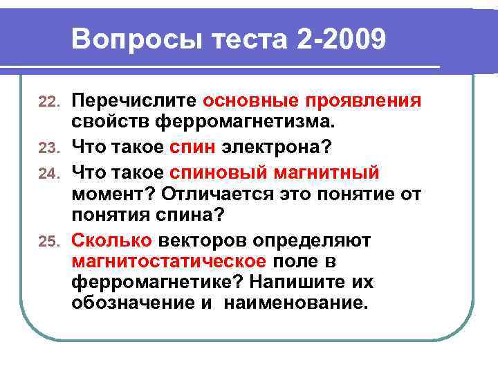 Вопросы теста 2 -2009 Перечислите основные проявления свойств ферромагнетизма. 23. Что такое спин электрона?