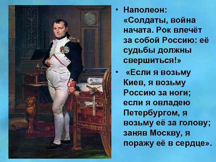  • Наполеон: «Солдаты, война начата. Рок влечёт за собой Россию: её судьбы должны