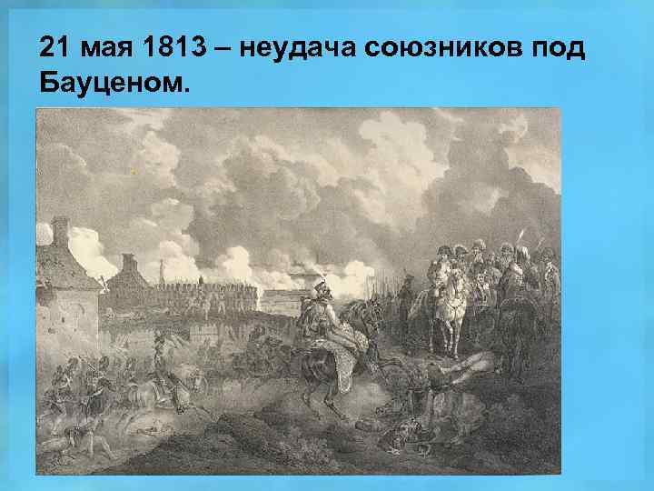 21 мая 1813 – неудача союзников под Бауценом. 