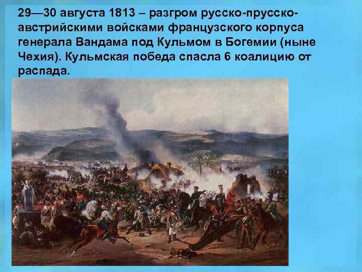 29— 30 августа 1813 – разгром русско-прусскоавстрийскими войсками французского корпуса генерала Вандама под Кульмом