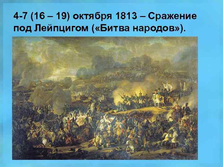 4 -7 (16 – 19) октября 1813 – Сражение под Лейпцигом ( «Битва народов»