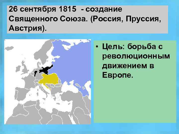 26 сентября 1815 - создание Священного Союза. (Россия, Пруссия, Австрия). • Цель: борьба с