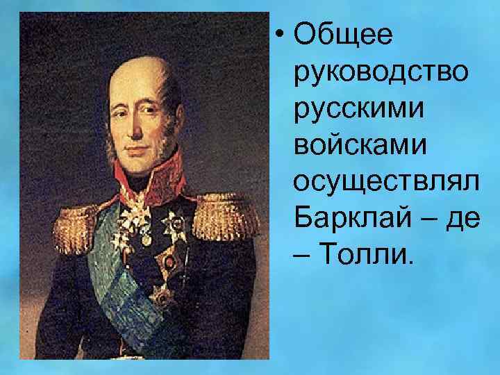  • Общее руководство русскими войсками осуществлял Барклай – де – Толли. 