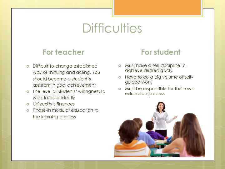 Difficulties For teacher Difficult to change established way of thinking and acting. You should