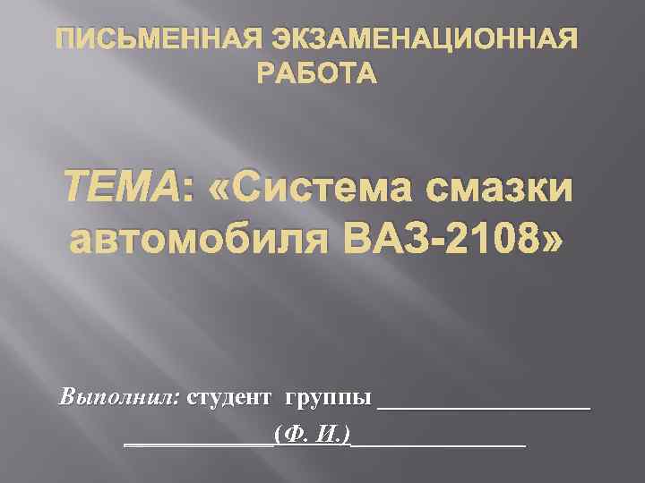 ПИСЬМЕННАЯ ЭКЗАМЕНАЦИОННАЯ РАБОТА ТЕМА: «Система смазки автомобиля ВАЗ-2108» Выполнил: студент группы _________(Ф. И. )_______