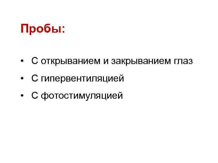 Пробы: • С открыванием и закрыванием глаз • С гипервентиляцией • С фотостимуляцией 