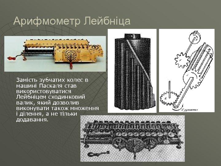 Арифмометр Лейбніца Замість зубчатих колес в машині Паскаля став використовуватися Лейбніцем сходинковий валик, який