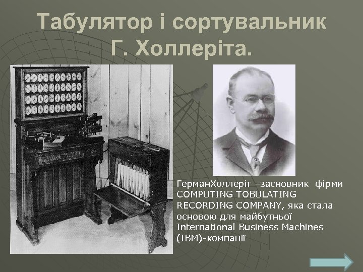 Табулятор і сортувальник Г. Холлеріта. Герман. Холлеріт –засновник фірми COMPUTING TOBULATING RECORDING COMPANY, яка