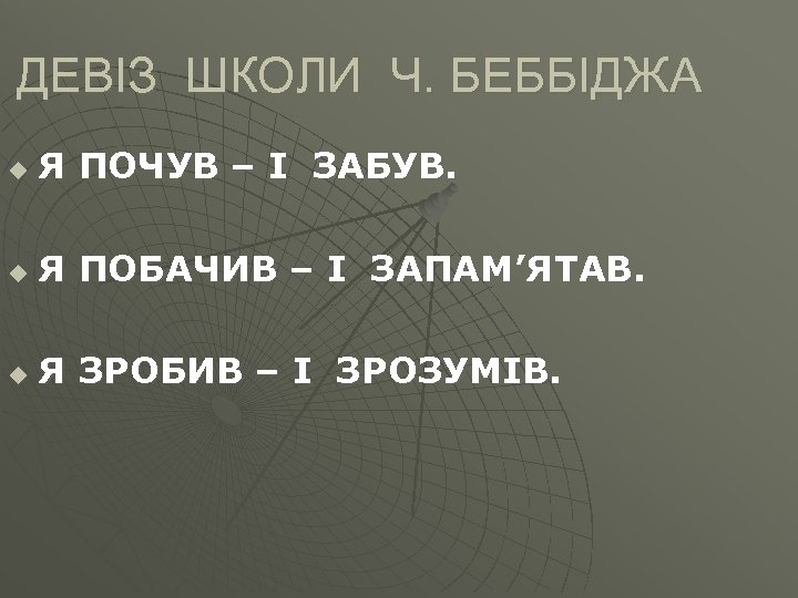 ДЕВІЗ ШКОЛИ Ч. БЕББІДЖА u Я ПОЧУВ – І ЗАБУВ. u Я ПОБАЧИВ –