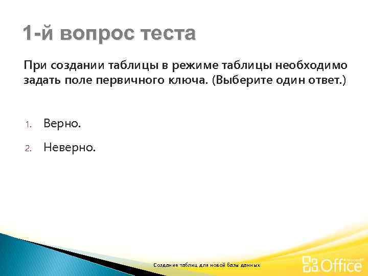 1 -й вопрос теста При создании таблицы в режиме таблицы необходимо задать поле первичного