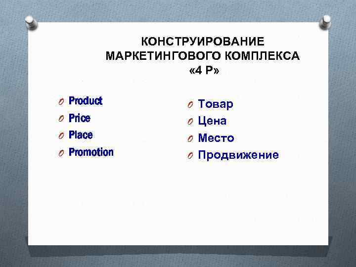 КОНСТРУИРОВАНИЕ МАРКЕТИНГОВОГО КОМПЛЕКСА « 4 Р» O Product O Price O Place O Promotion