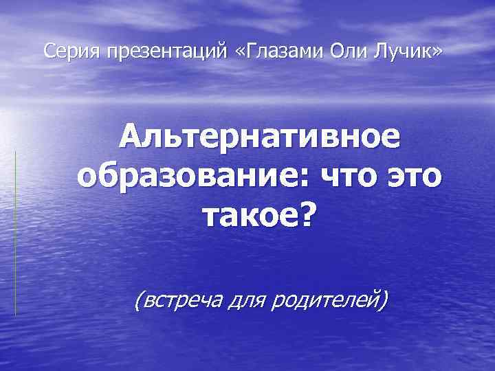 Серия презентаций «Глазами Оли Лучик» Альтернативное образование: что это такое? (встреча для родителей) 