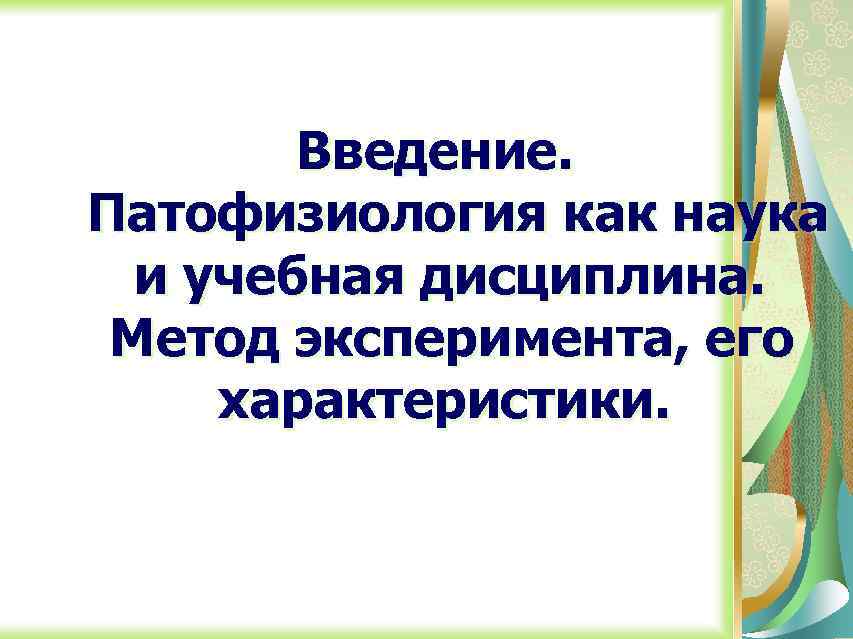 Введение. Патофизиология как наука и учебная дисциплина. Метод эксперимента, его характеристики. 