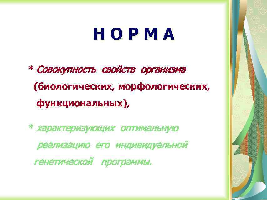 НОРМА * Совокупность свойств организма (биологических, морфологических, функциональных), * характеризующих оптимальную реализацию его индивидуальной