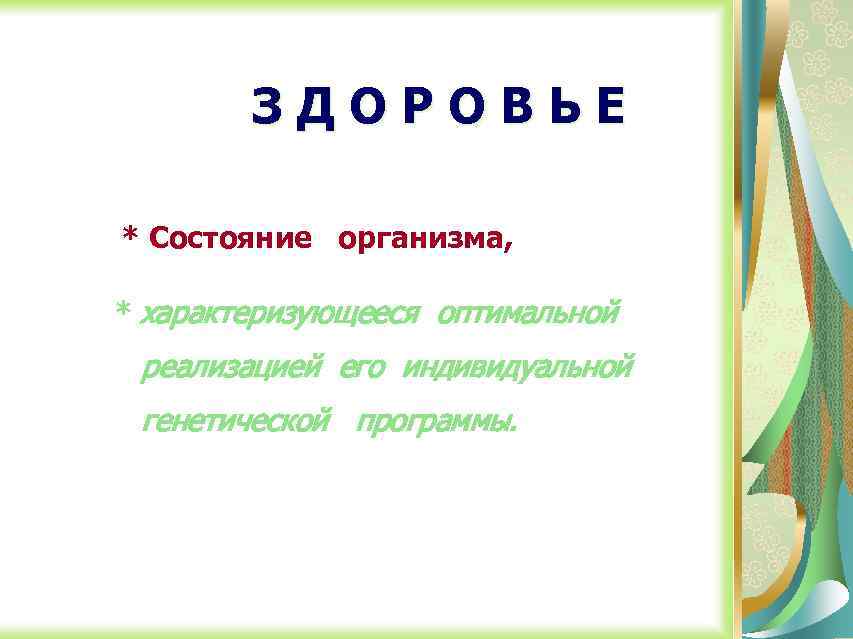 ЗДОРОВЬЕ * Состояние организма, * характеризующееся оптимальной реализацией его индивидуальной генетической программы. 
