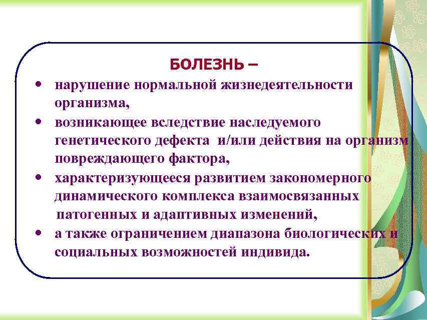 · · БОЛЕЗНЬ – нарушение нормальной жизнедеятельности организма, возникающее вследствие наследуемого генетического дефекта и/или