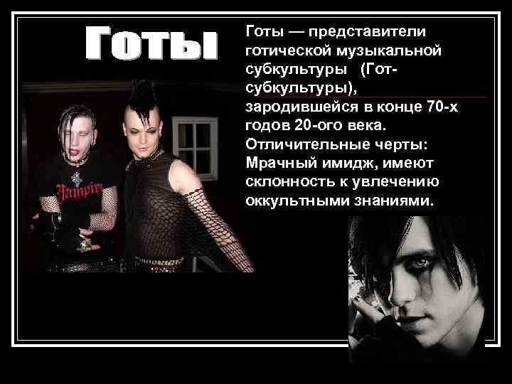 Готы — представители готической музыкальной субкультуры (Готсубкультуры), зародившейся в конце 70 -х годов 20