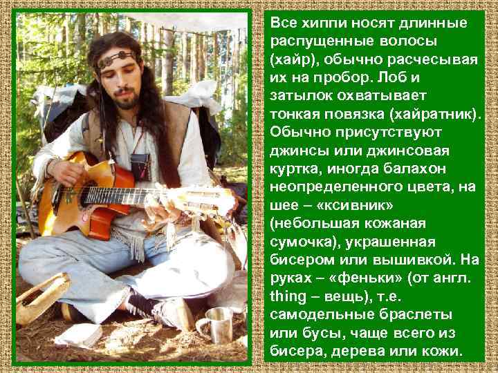 Все хиппи носят длинные распущенные волосы (хайр), обычно расчесывая их на пробор. Лоб и