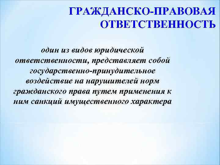 ГРАЖДАНСКО-ПРАВОВАЯ ОТВЕТСТВЕННОСТЬ один из видов юридической ответственности, представляет собой государственно-принудительное воздействие на нарушителей норм