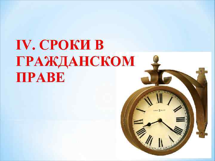 IV. СРОКИ В ГРАЖДАНСКОМ ПРАВЕ 