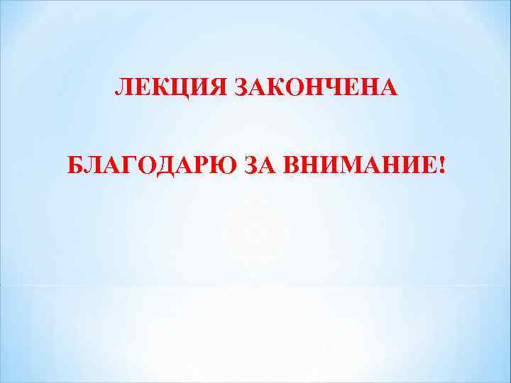 ЛЕКЦИЯ ЗАКОНЧЕНА БЛАГОДАРЮ ЗА ВНИМАНИЕ! 