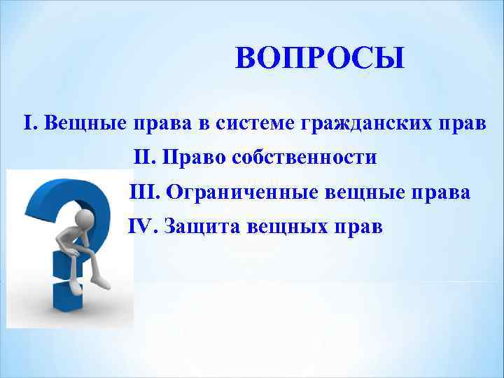 ВОПРОСЫ I. Вещные права в системе гражданских прав II. Право собственности III. Ограниченные вещные