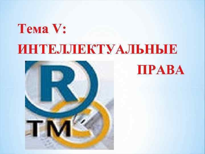Тема V: ИНТЕЛЛЕКТУАЛЬНЫЕ ПРАВА 