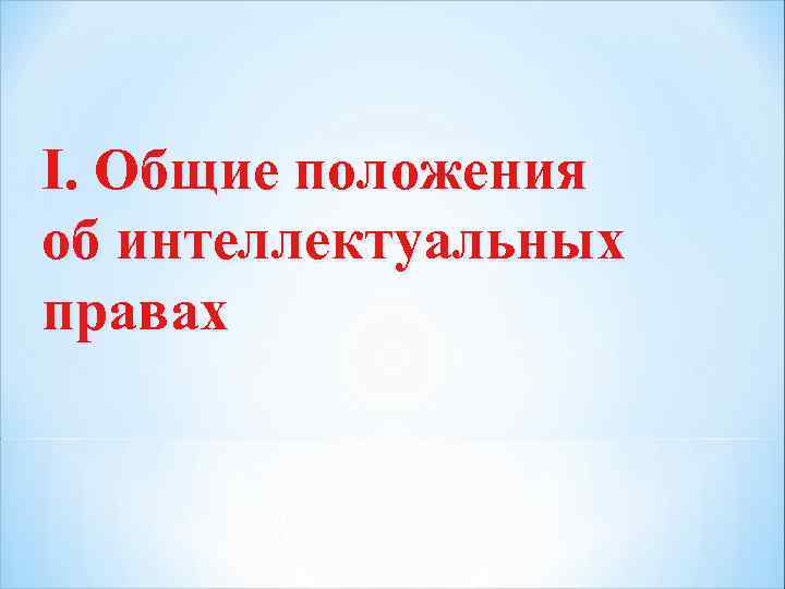 I. Общие положения об интеллектуальных правах 