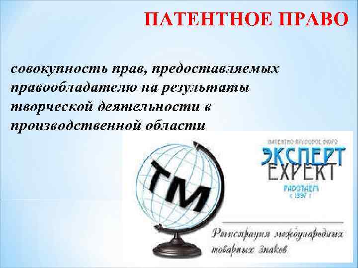 ПАТЕНТНОЕ ПРАВО совокупность прав, предоставляемых правообладателю на результаты творческой деятельности в производственной области 