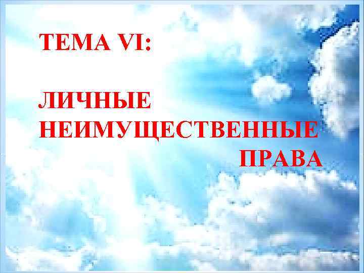 ТЕМА VI: ЛИЧНЫЕ НЕИМУЩЕСТВЕННЫЕ ПРАВА 