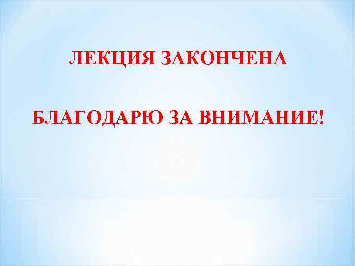 ЛЕКЦИЯ ЗАКОНЧЕНА БЛАГОДАРЮ ЗА ВНИМАНИЕ! 