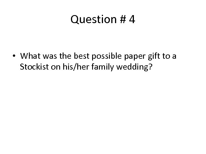 Question # 4 • What was the best possible paper gift to a Stockist