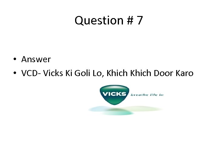 Question # 7 • Answer • VCD- Vicks Ki Goli Lo, Khich Door Karo