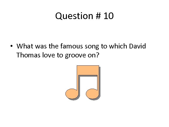 Question # 10 • What was the famous song to which David Thomas love