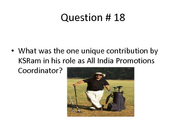 Question # 18 • What was the one unique contribution by KSRam in his