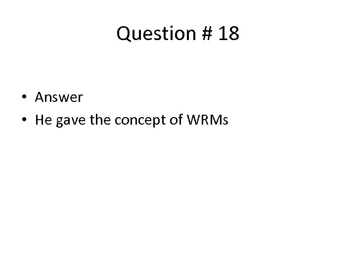 Question # 18 • Answer • He gave the concept of WRMs 