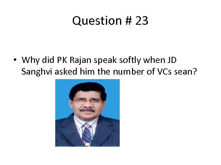Question # 23 • Why did PK Rajan speak softly when JD Sanghvi asked