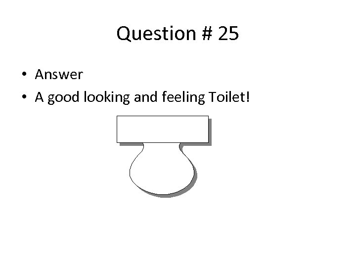 Question # 25 • Answer • A good looking and feeling Toilet! 