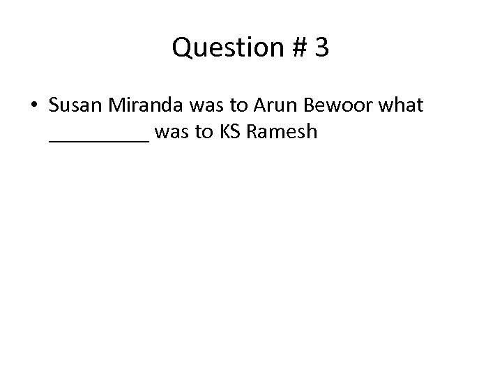 Question # 3 • Susan Miranda was to Arun Bewoor what _____ was to