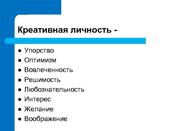 Креативная личность l l l l Упорство Оптимизм Вовлеченность Решимость Любознательность Интерес Желание Воображение