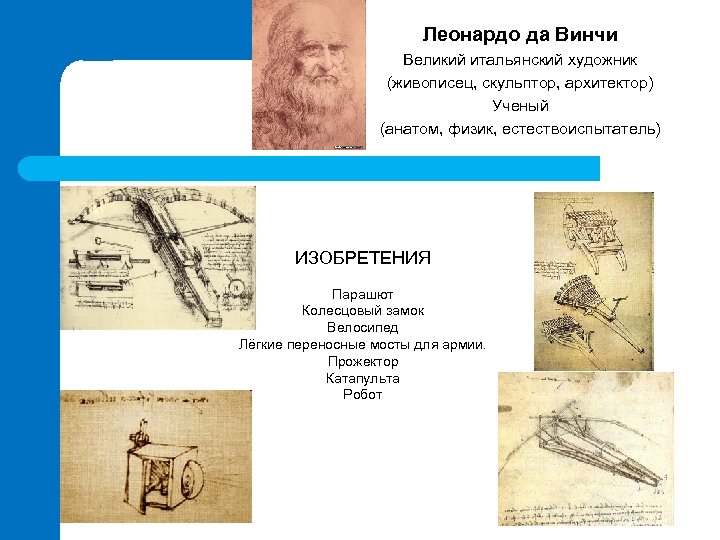 Леонардо да Винчи Великий итальянский художник (живописец, скульптор, архитектор) Ученый (анатом, физик, естествоиспытатель) ИЗОБРЕТЕНИЯ