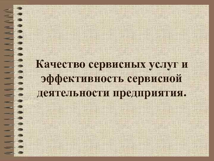 Качество сервисных услуг и эффективность сервисной деятельности предприятия. 